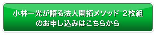 小林一光が語る法人開拓メソッド　2枚組のお申し込みはこちらから