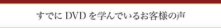 すでにDVDを学んでいるお客様の声
